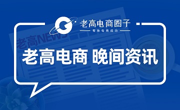 #老高电商报#【9月21日电商晚报简讯】